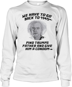 Doc Brown Back to the Future We Have to go back to 1945 Find Trumps Father  Long Sleeved T-shirt