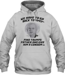 Doc Brown Back to the Future We Have to go back to 1945 Find Trumps Father  Unisex Hoodie
