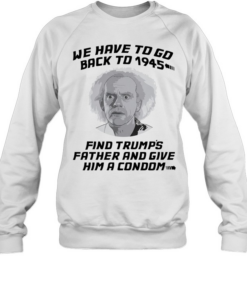 Doc Brown Back to the Future We Have to go back to 1945 Find Trumps Father  Unisex Sweatshirt