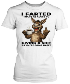 Donkey I Farted That's As Close To Giving A Shit As You're Going To Get Classic Women's T-shirt