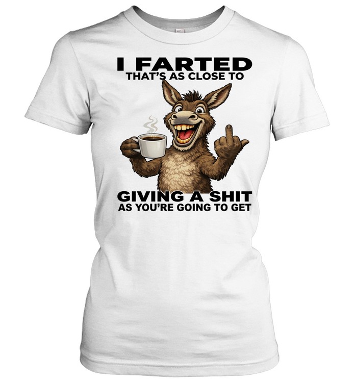 Donkey I Farted That's As Close To Giving A Shit As You're Going To Get Classic Women's T-shirt