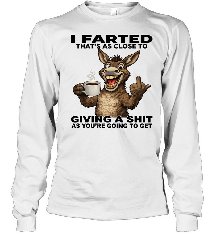 Donkey I Farted That's As Close To Giving A Shit As You're Going To Get Long Sleeved T-shirt