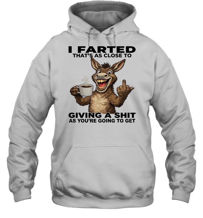 Donkey I Farted That's As Close To Giving A Shit As You're Going To Get Unisex Hoodie