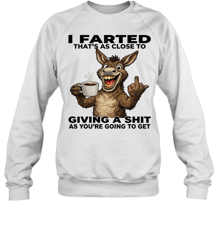 Donkey I Farted That's As Close To Giving A Shit As You're Going To Get Unisex Sweatshirt