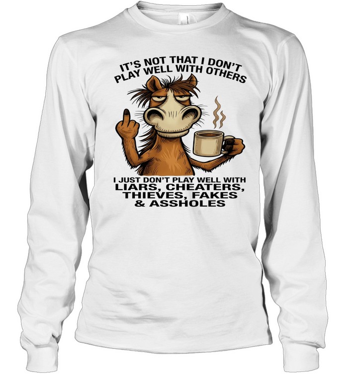 Donkey It's Not That I Don't Play Well With Others I Just Don't Play Well With Liars Cheaters Thieves Fakes Assholes Long Sleeved T-shirt