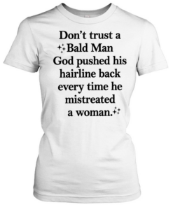 Don’t trust a bald man god pushed his hairline back every time he mistreated a woman Classic Women's T-shirt