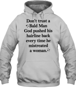 Don’t trust a bald man god pushed his hairline back every time he mistreated a woman Unisex Hoodie