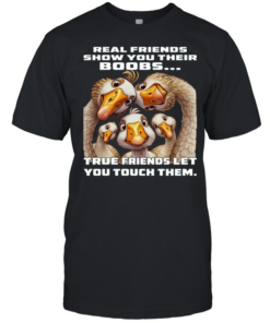 Duck Real Friends Show You Their Boobs True Friends Let You Touch Them  Classic Men's T-shirt