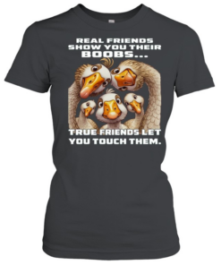 Duck Real Friends Show You Their Boobs True Friends Let You Touch Them  Classic Women's T-shirt