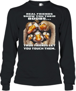 Duck Real Friends Show You Their Boobs True Friends Let You Touch Them  Long Sleeved T-shirt
