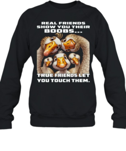 Duck Real Friends Show You Their Boobs True Friends Let You Touch Them  Unisex Sweatshirt