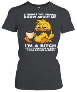 Duck Things You Should Know About Me I'm A Bitch I Will Always Be A Bitch I Will Die Like A Bitch  Classic Women's T-shirt