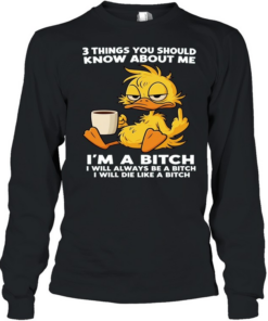 Duck Things You Should Know About Me I'm A Bitch I Will Always Be A Bitch I Will Die Like A Bitch  Long Sleeved T-shirt