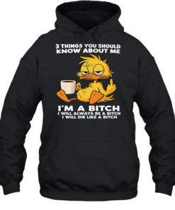 Duck Things You Should Know About Me I'm A Bitch I Will Always Be A Bitch I Will Die Like A Bitch  Unisex Hoodie