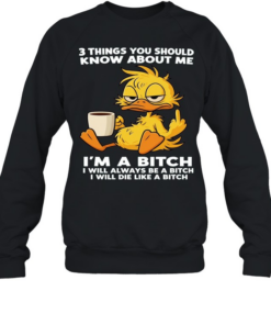 Duck Things You Should Know About Me I'm A Bitch I Will Always Be A Bitch I Will Die Like A Bitch  Unisex Sweatshirt