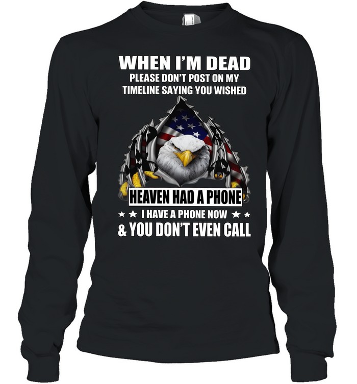 Eagle When I'm Dead Please Don't Post On My Timeline Saying You Wished T Long Sleeved T-shirt