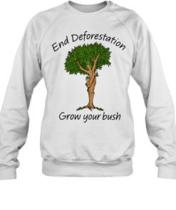 End Deforestation, Grow Your Bush T Unisex Sweatshirt