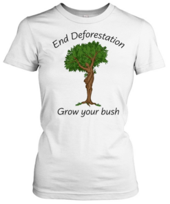 End deforestation grow your bush T Classic Women's T-shirt