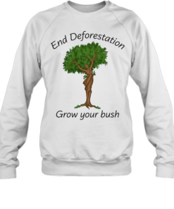 End deforestation grow your bush T Unisex Sweatshirt