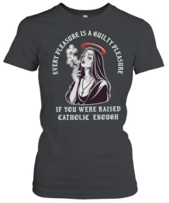 Every pleasure is a guilty pleasure if you were raised catholic enough T Classic Women's T-shirt