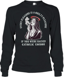 Every pleasure is a guilty pleasure if you were raised catholic enough T Long Sleeved T-shirt
