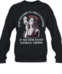 Every pleasure is a guilty pleasure if you were raised catholic enough T Unisex Sweatshirt