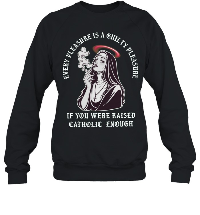Every pleasure is a guilty pleasure if you were raised catholic enough T Unisex Sweatshirt