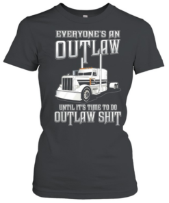 Everyone’s an out law until it’s time to do outlaw shit  Classic Women's T-shirt