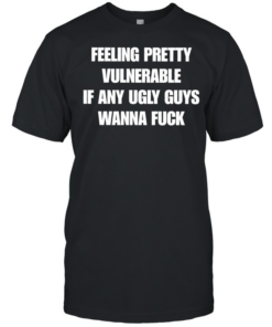 Feeling pretty vulnerable if any ugly guys wanna fuck T Classic Men's T-shirt