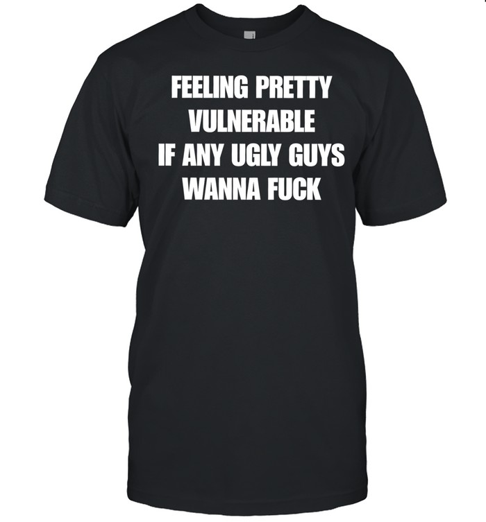 Feeling pretty vulnerable if any ugly guys wanna fuck T Classic Men's T-shirt