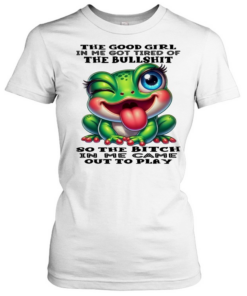 Frog The Good Girl In Me Got Tired Of The Bullshit So The Bitch In Me Came Out To Play  Classic Women's T-shirt