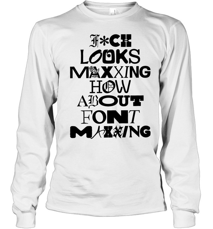 Fuck looks maxing how about font maxing Long Sleeved T-shirt