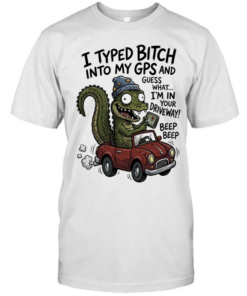 Gator I typed bitch into my GPS and guess what I’m in your driveway beep beep  Classic Men's T-shirt