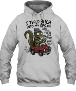 Gator I typed bitch into my GPS and guess what I’m in your driveway beep beep Unisex Hoodie