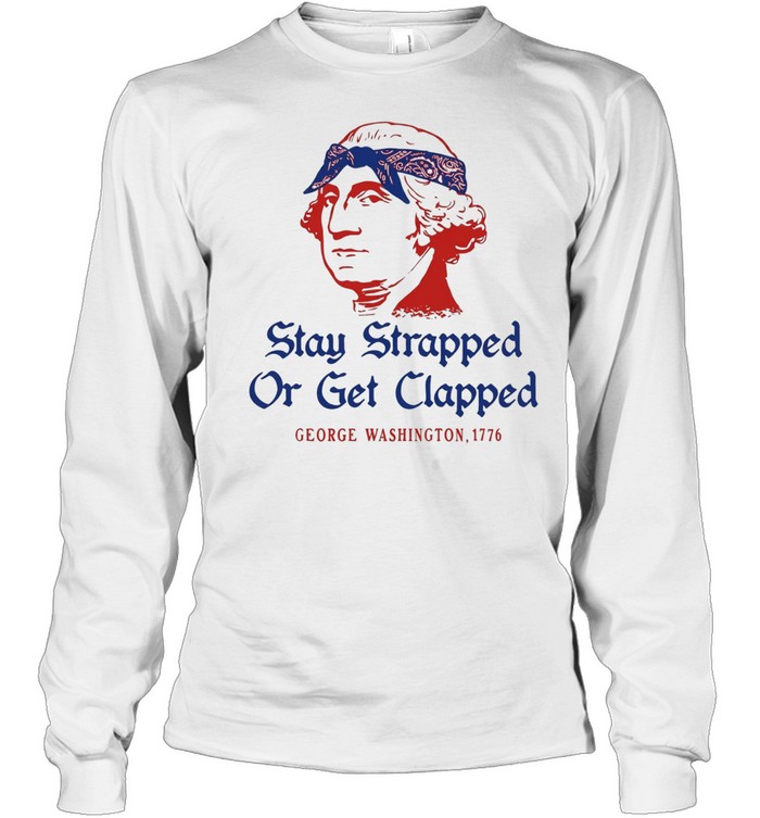 George Washington Stay Strapped or get Clapped 1776 T Long Sleeved T-shirt