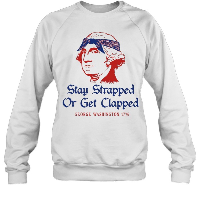 George Washington Stay Strapped or get Clapped 1776 T Unisex Sweatshirt