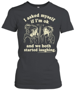 Girl I asked my self If I’m ok and we both started laughing T Classic Women's T-shirt