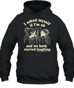Girl I asked my self If I’m ok and we both started laughing T Unisex Hoodie