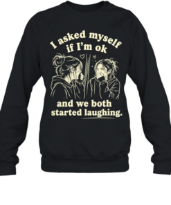 Girl I asked my self If I’m ok and we both started laughing T Unisex Sweatshirt