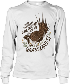 Greater Sage Grouse keep your dirty data center of my grasslands Long Sleeved T-shirt