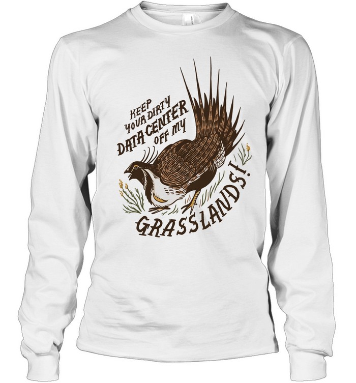 Greater Sage Grouse keep your dirty data center of my grasslands Long Sleeved T-shirt