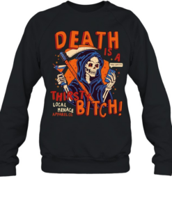 Grim Reaper Death is a thirsty bitch local menace apparel co phone text T Unisex Sweatshirt