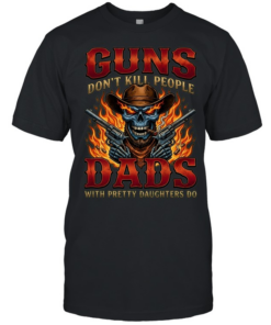 Guns Don't Kill People Dads With Pretty Daughters Do  Classic Men's T-shirt