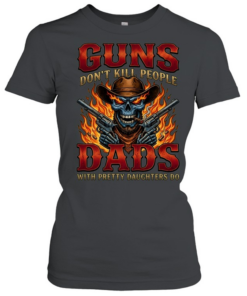 Guns Don't Kill People Dads With Pretty Daughters Do  Classic Women's T-shirt