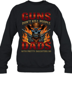 Guns Don't Kill People Dads With Pretty Daughters Do  Unisex Sweatshirt