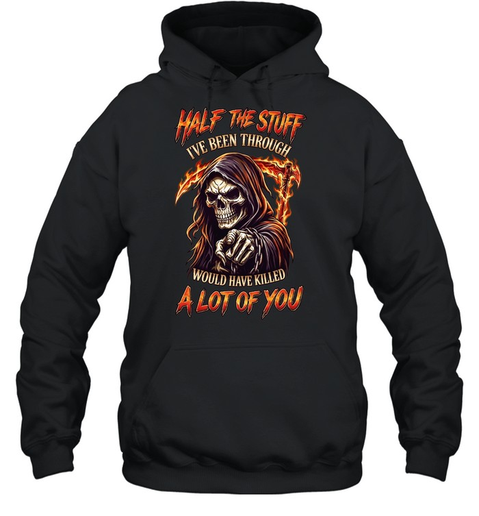 Half The Stuff I've Been Through Would Have Killed A Lot Of You Unisex Hoodie