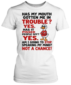 Has My Mouth Gotten Me In Trouble Yes Has It Pissed People Off Yes Am I Going To Stop Speaking My Mind Not A Chance  Classic Women's T-shirt