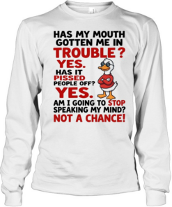Has My Mouth Gotten Me In Trouble Yes Has It Pissed People Off Yes Am I Going To Stop Speaking My Mind Not A Chance  Long Sleeved T-shirt