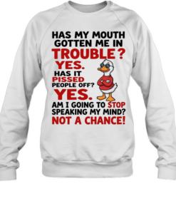 Has My Mouth Gotten Me In Trouble Yes Has It Pissed People Off Yes Am I Going To Stop Speaking My Mind Not A Chance  Unisex Sweatshirt