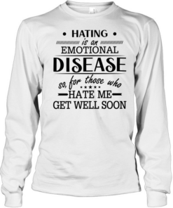 Hating Is An Emotional Disease So For Those Who Hate Me Get Well Soon T Long Sleeved T-shirt